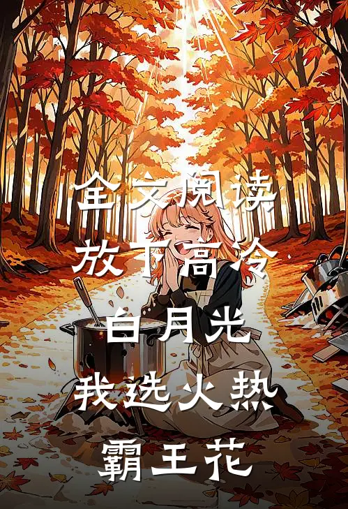 全文阅读放下高冷白月光，我选火热霸王花