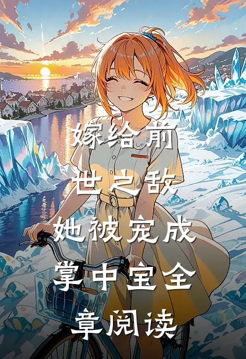 嫁给前世之敌，她被宠成掌中宝全章阅读