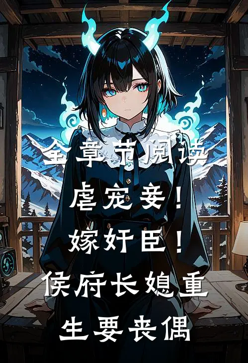 全章节阅读虐宠妾！嫁奸臣！侯府长媳重生要丧偶