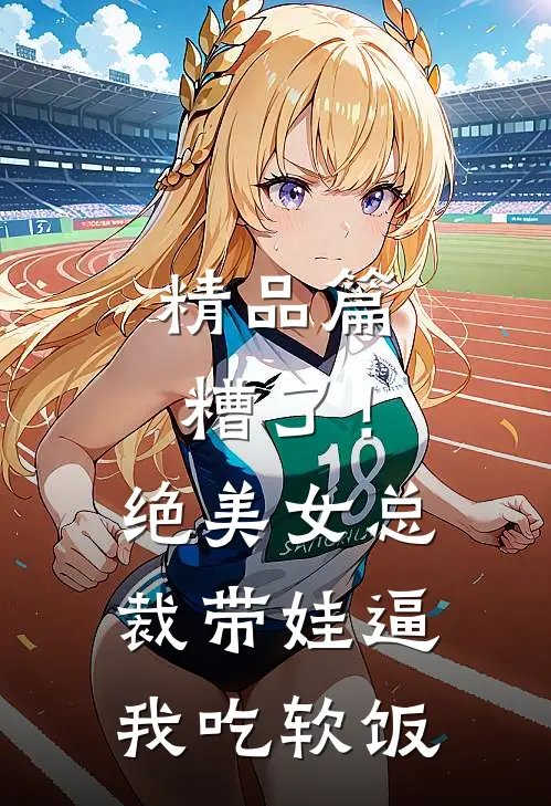 精品篇糟了！绝美女总裁带娃逼我吃软饭