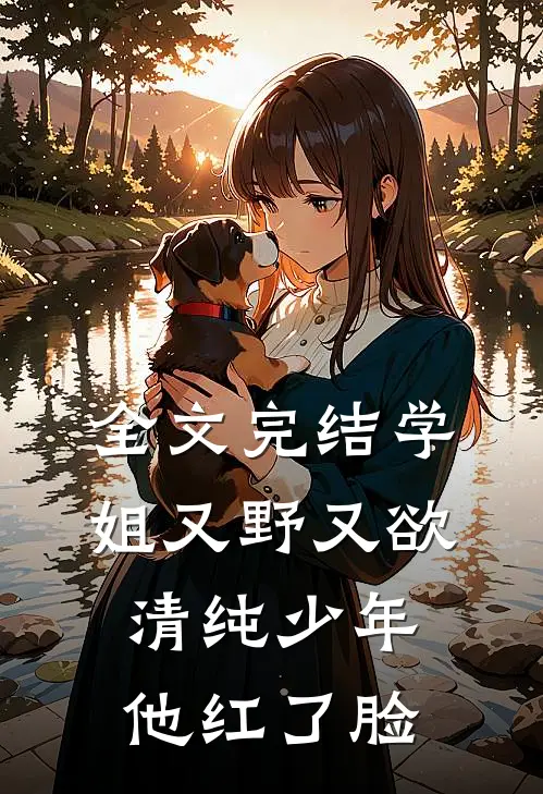 全文完结学姐又野又欲，清纯少年他红了脸