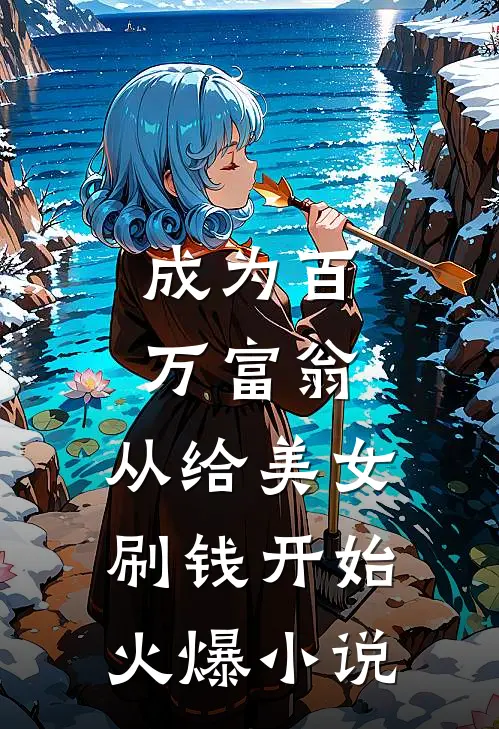 成为百万富翁，从给美女刷钱开始火爆小说