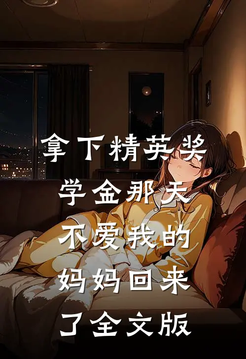 拿下精英奖学金那天，不爱我的妈妈回来了全文版