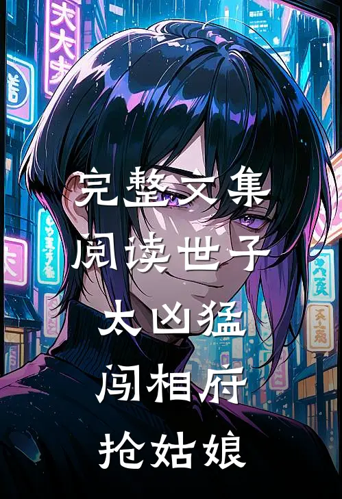 完整文集阅读世子太凶猛：闯相府抢姑娘