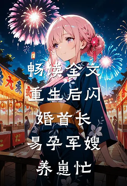 畅读全文重生后闪婚首长，易孕军嫂养崽忙