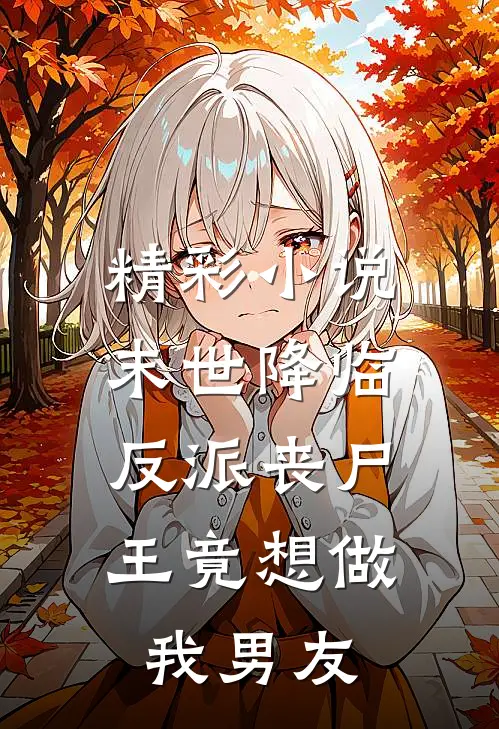 精彩小说末世降临：反派丧尸王竟想做我男友