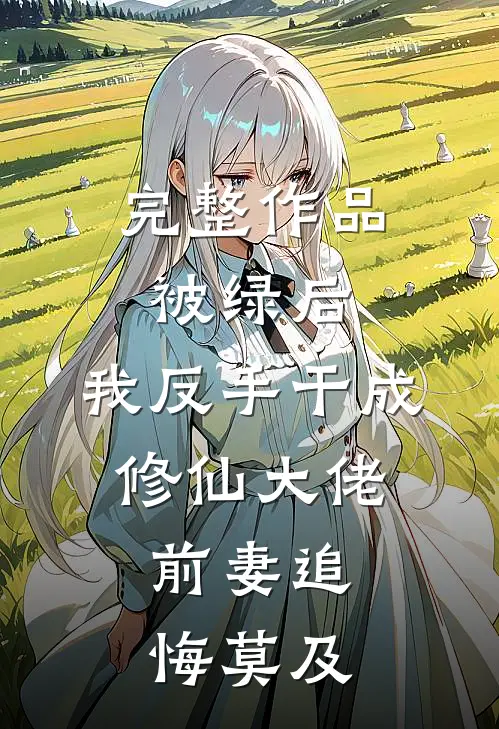 完整作品被绿后，我反手干成修仙大佬，前妻追悔莫及