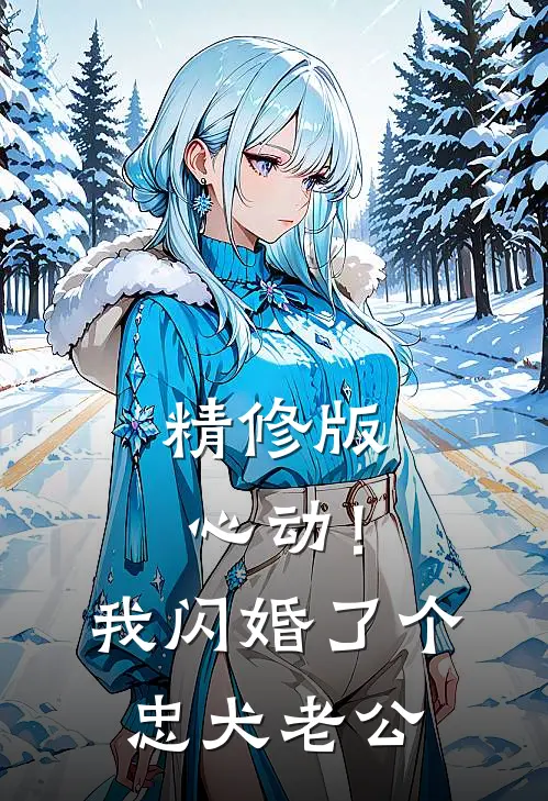 精修版心动！我闪婚了个忠犬老公