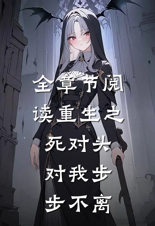 全章节阅读重生之死对头对我步步不离