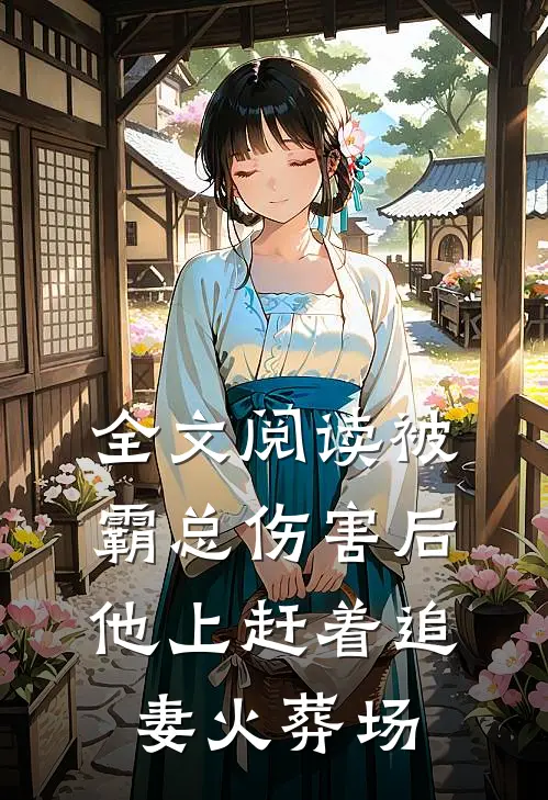 全文阅读被霸总伤害后，他上赶着追妻火葬场