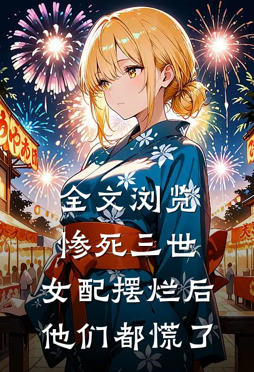 全文浏览惨死三世，女配摆烂后他们都慌了