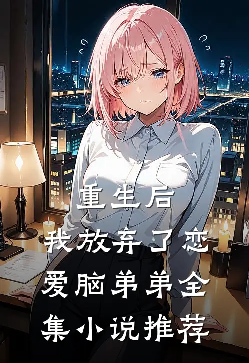 重生后，我放弃了恋爱脑弟弟全集小说推荐