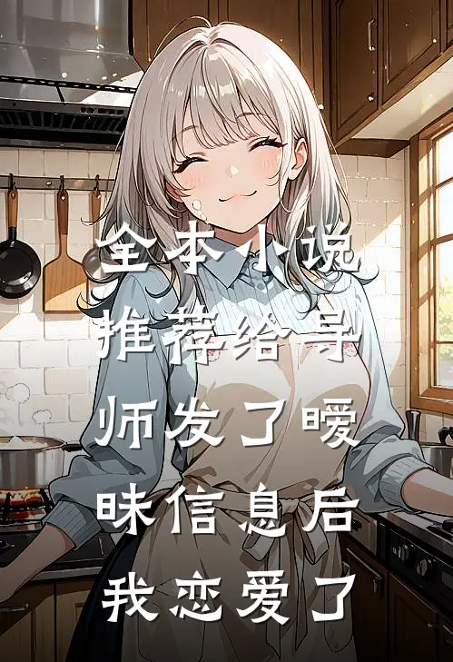 全本小说推荐给导师发了暧昧信息后，我恋爱了