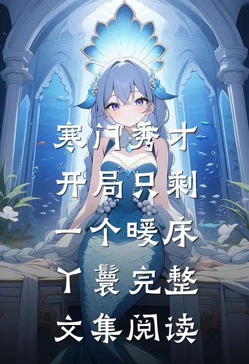 寒门秀才，开局只剩一个暖床丫鬟完整文集阅读
