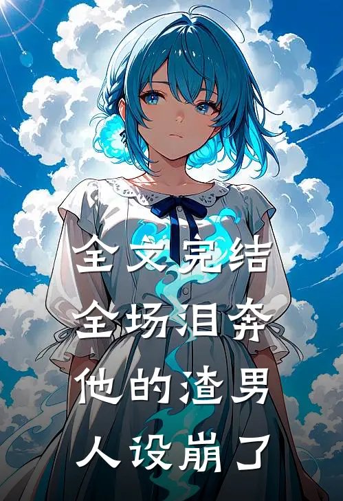全文完结全场泪奔，他的渣男人设崩了
