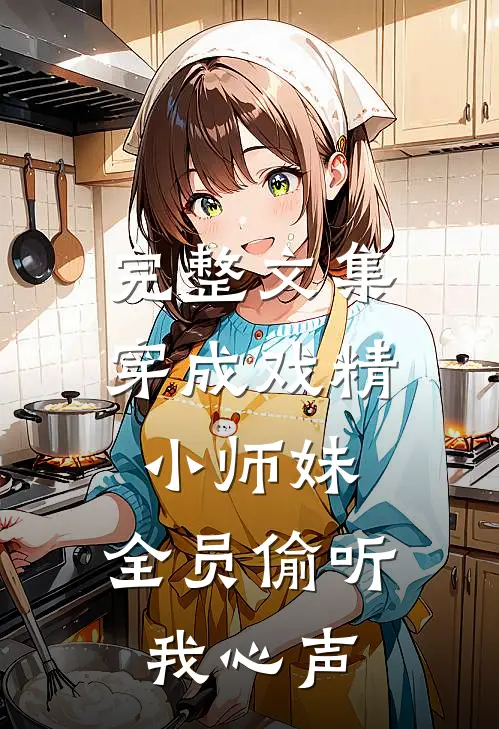 完整文集穿成戏精小师妹，全员偷听我心声