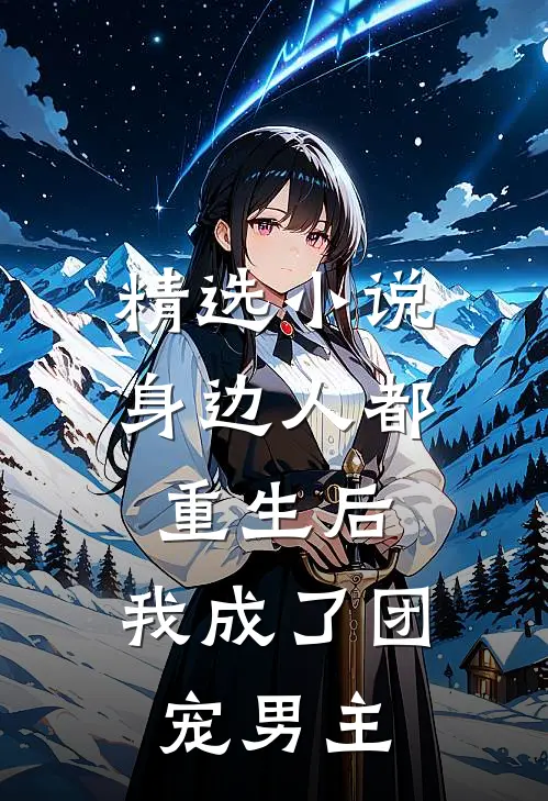 精选小说身边人都重生后，我成了团宠男主