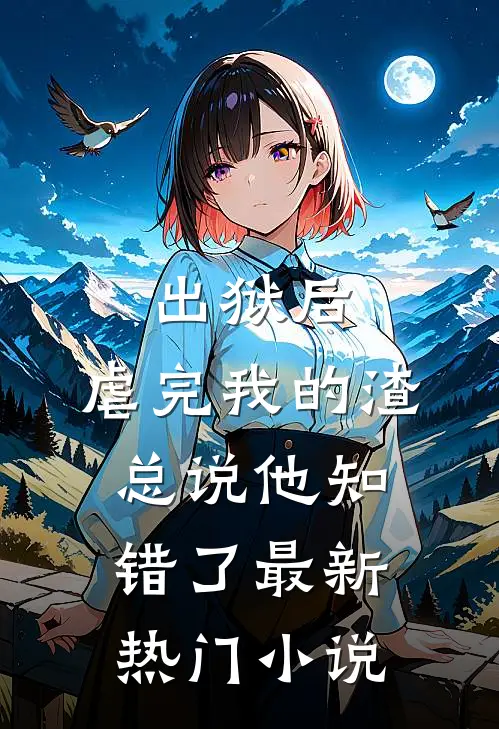 出狱后，虐完我的渣总说他知错了最新热门小说