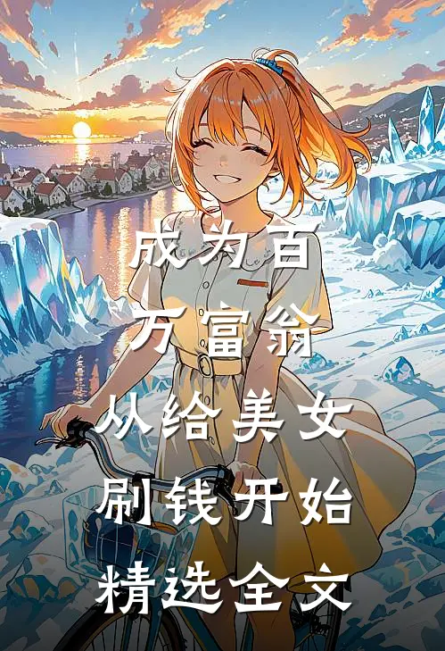 成为百万富翁，从给美女刷钱开始精选全文