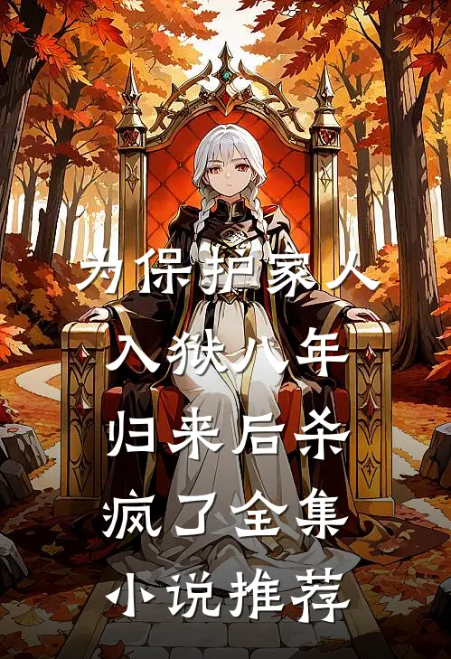 为保护家人入狱八年，归来后杀疯了全集小说推荐