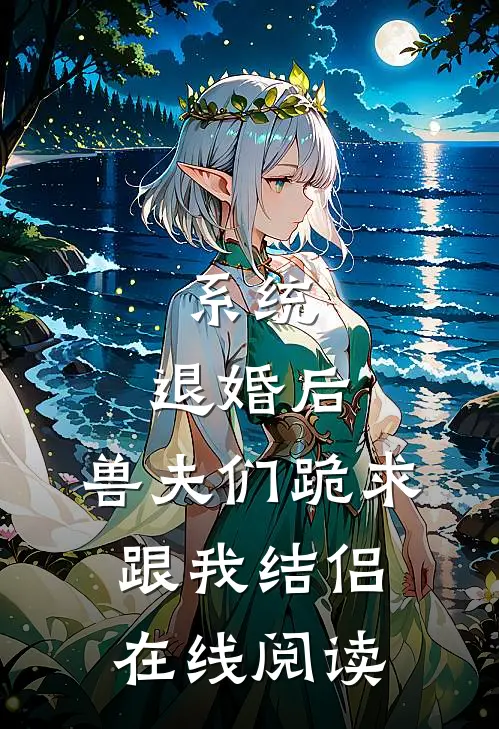系统：退婚后，兽夫们跪求跟我结侣在线阅读