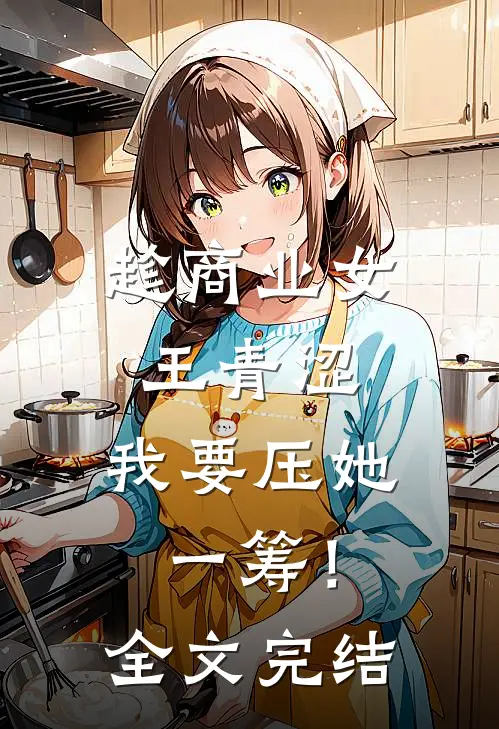 趁商业女王青涩，我要压她一筹！全文完结