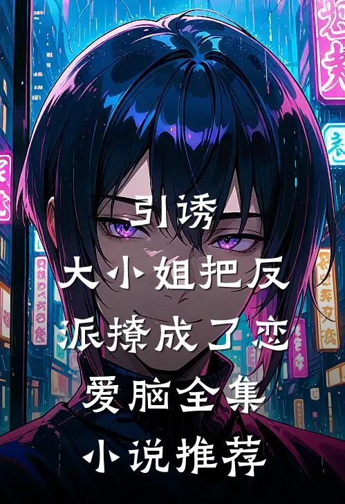 引诱：大小姐把反派撩成了恋爱脑全集小说推荐