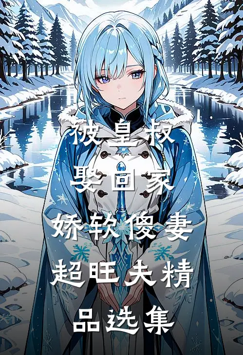 被皇叔娶回家，娇软傻妻超旺夫精品选集