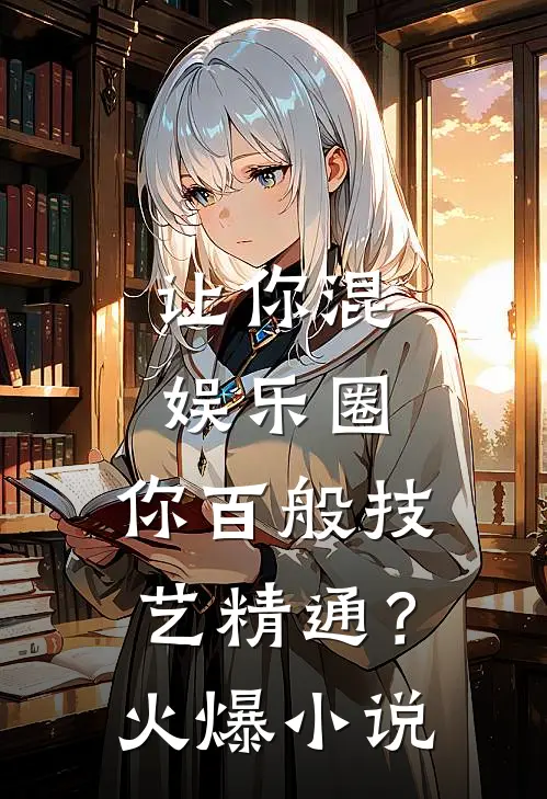 让你混娱乐圈，你百般技艺精通？火爆小说