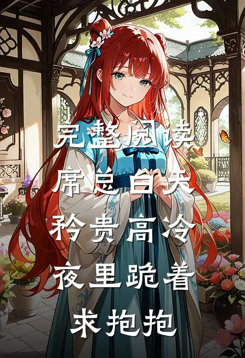 完整阅读席总白天矜贵高冷，夜里跪着求抱抱