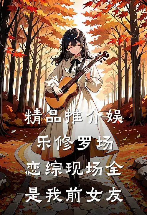 精品推介娱乐修罗场：恋综现场全是我前女友
