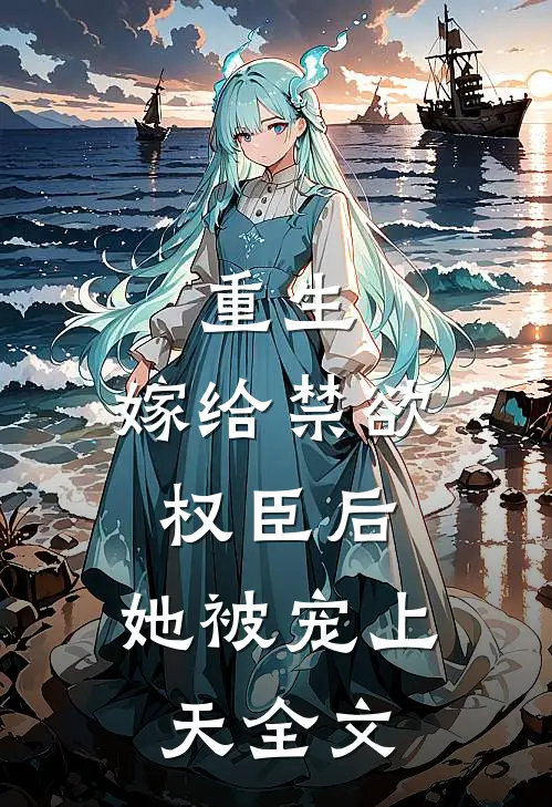 重生：嫁给禁欲权臣后，她被宠上天全文