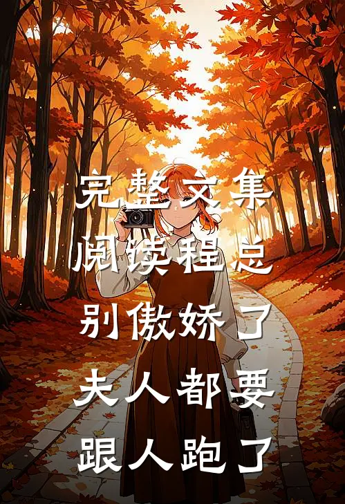 完整文集阅读程总别傲娇了，夫人都要跟人跑了