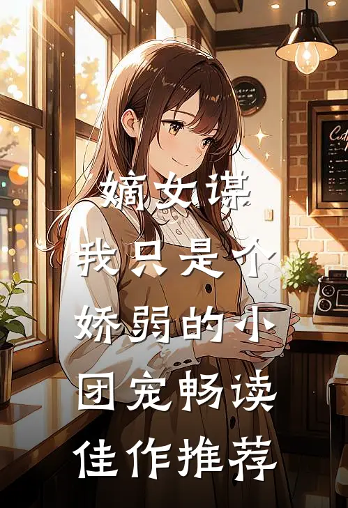 嫡女谋：我只是个娇弱的小团宠畅读佳作推荐