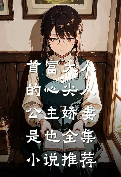 首富大人的心尖人，公主娇妻是也全集小说推荐