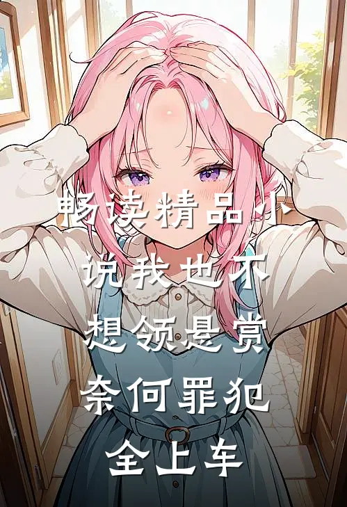 畅读精品小说我也不想领悬赏，奈何罪犯全上车