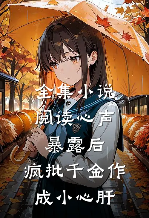全集小说阅读心声暴露后，疯批千金作成小心肝
