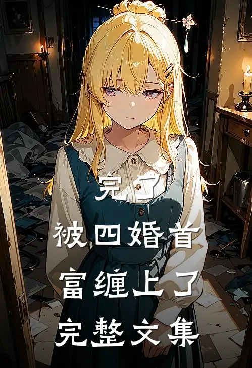完了，被四婚首富缠上了完整文集