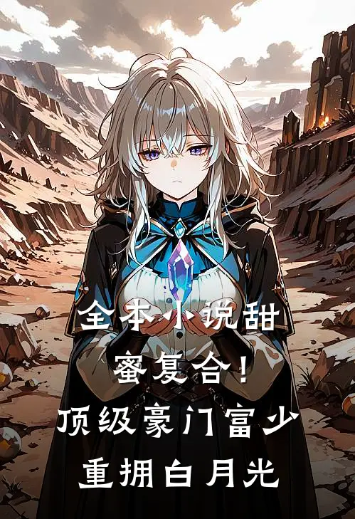 全本小说甜蜜复合！顶级豪门富少重拥白月光