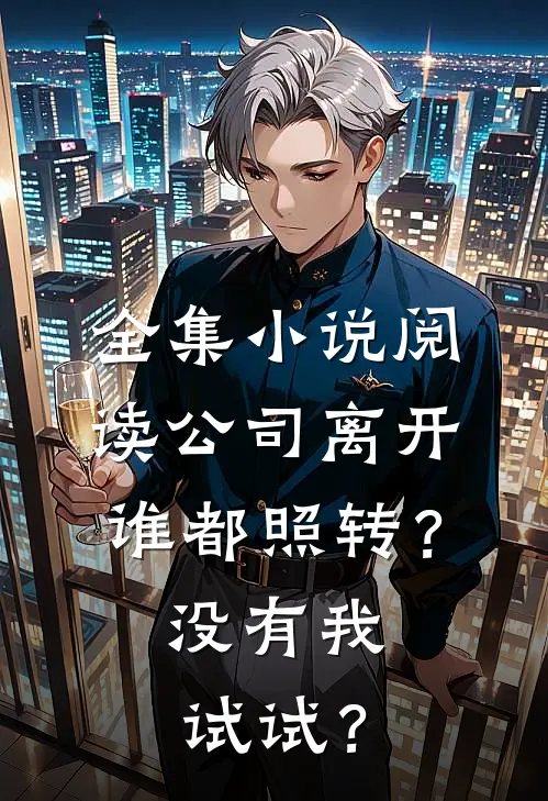 全集小说阅读公司离开谁都照转？没有我试试？