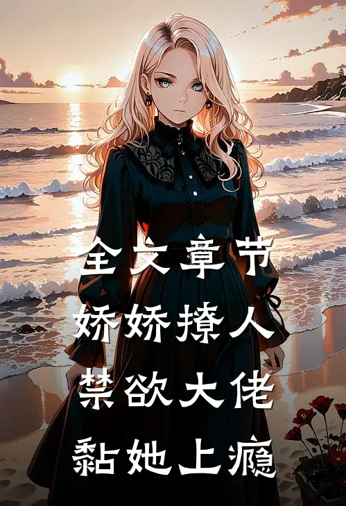 全文章节娇娇撩人，禁欲大佬黏她上瘾