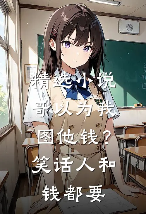 精选小说哥以为我图他钱？笑话，人和钱都要