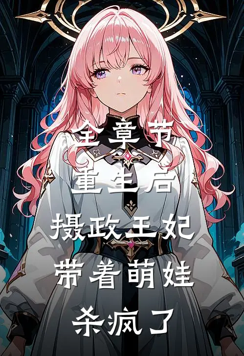 全章节重生后，摄政王妃带着萌娃杀疯了