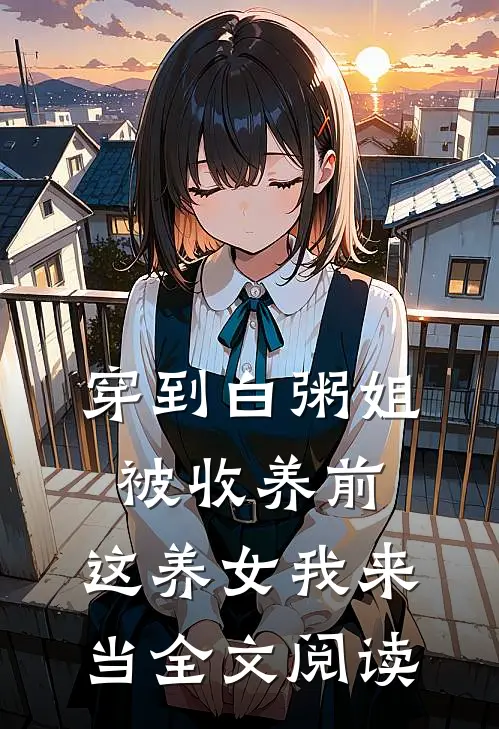 穿到白粥姐被收养前，这养女我来当全文阅读