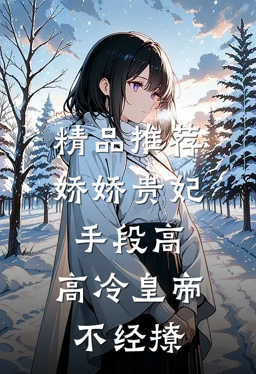 精品推荐娇娇贵妃手段高，高冷皇帝不经撩