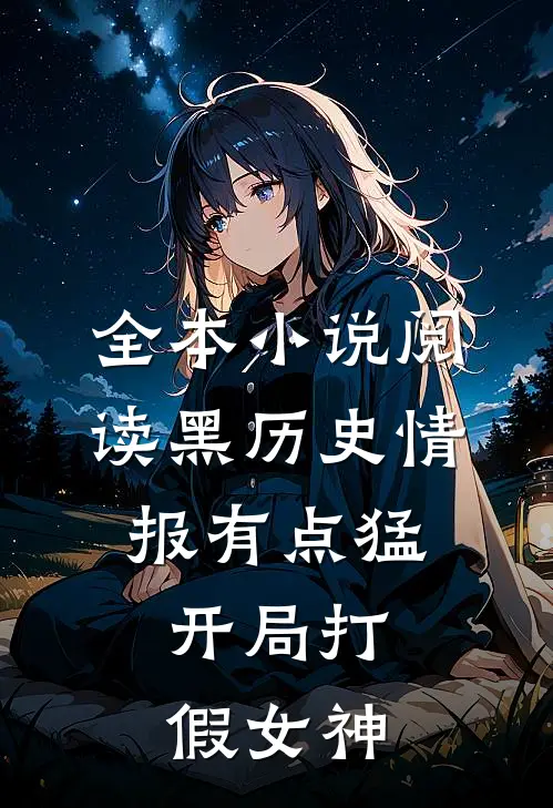 全本小说阅读黑历史情报有点猛，开局打假女神