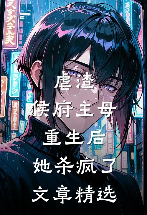 虐渣：侯府主母重生后，她杀疯了文章精选