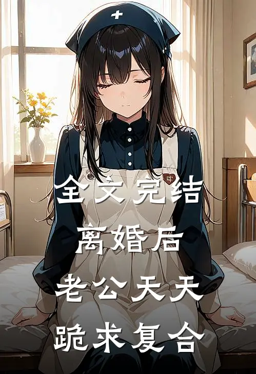 全文完结离婚后，老公天天跪求复合