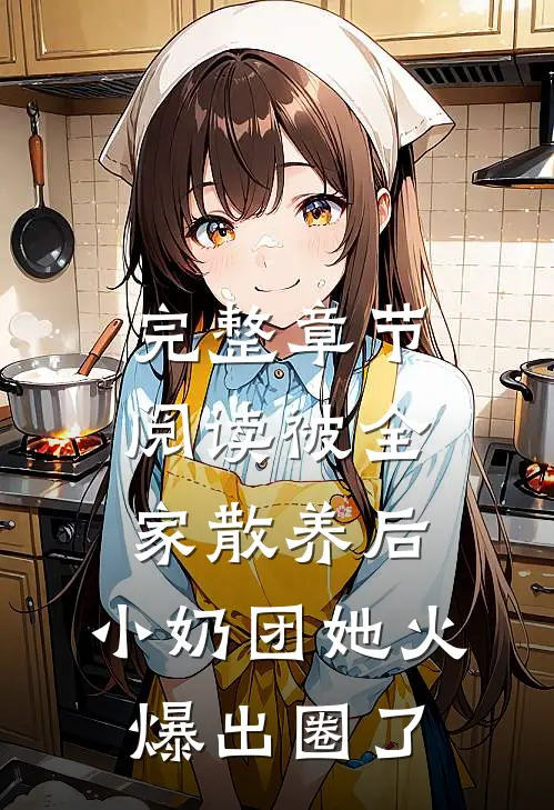 完整章节阅读被全家散养后，小奶团她火爆出圈了