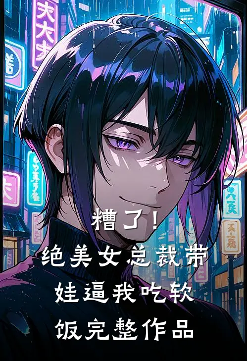 糟了！绝美女总裁带娃逼我吃软饭完整作品